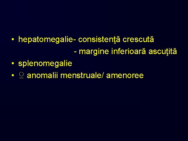 • hepatomegalie- consistenţă crescută - margine inferioară ascuţită • splenomegalie • ♀ anomalii