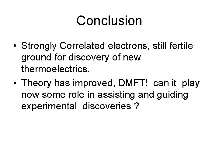 Conclusion • Strongly Correlated electrons, still fertile ground for discovery of new thermoelectrics. •