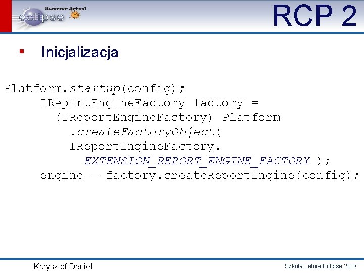 RCP 2 ▪ Inicjalizacja Platform. startup(config); IReport. Engine. Factory factory = (IReport. Engine. Factory)