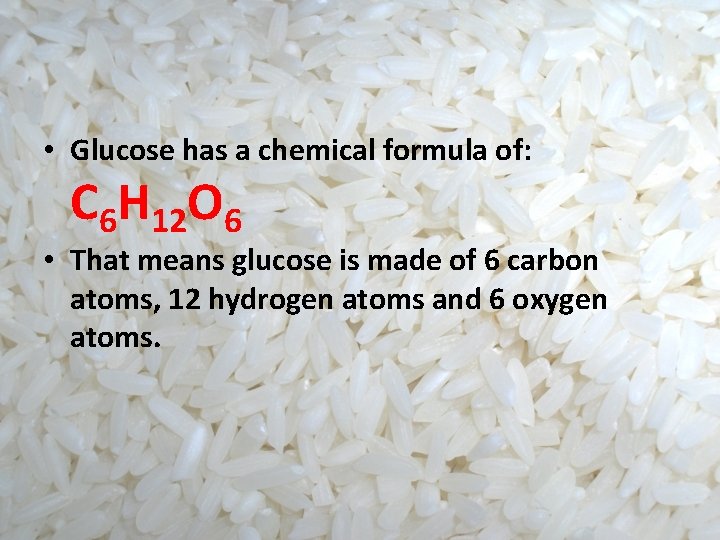  • Glucose has a chemical formula of: C 6 H 12 O 6