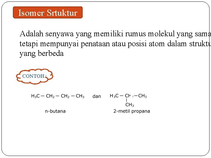Isomer Srtuktur Adalah senyawa yang memiliki rumus molekul yang sama tetapi mempunyai penataan atau