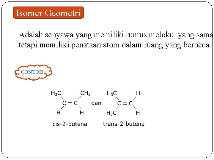 Isomer Geometri Adalah senyawa yang memiliki rumus molekul yang sama tetapi memiliki penataan atom