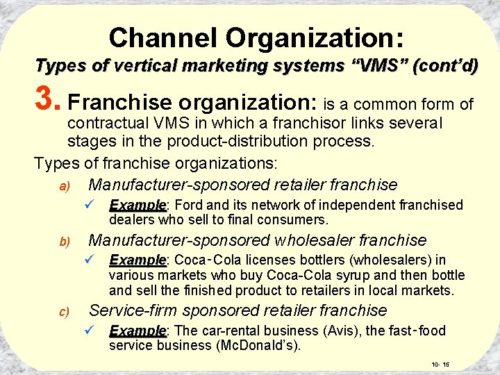 Channel Organization: Types of vertical marketing systems “VMS” (cont’d) 3. Franchise organization: is a