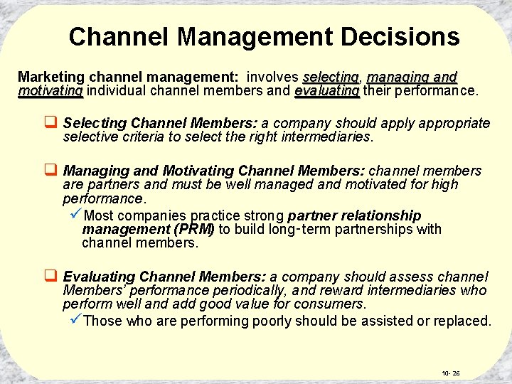 Channel Management Decisions Marketing channel management: involves selecting, selecting managing and motivating individual channel