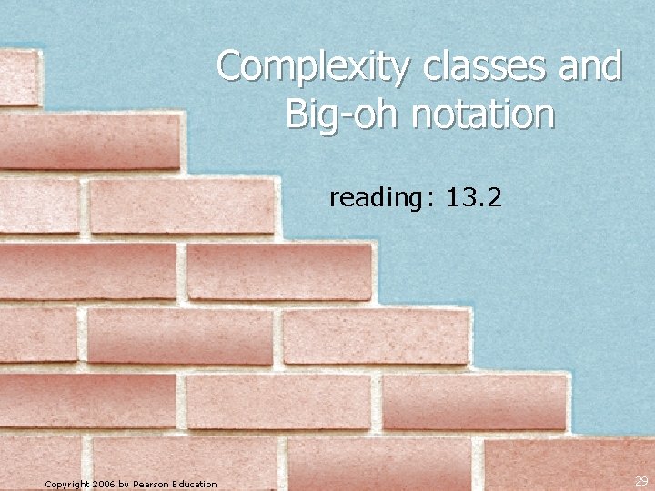 Complexity classes and Big-oh notation reading: 13. 2 Copyright 2006 by Pearson Education 29 Complexity classes and Big-oh notation reading: 13. 2 Copyright 2006 by Pearson Education 29