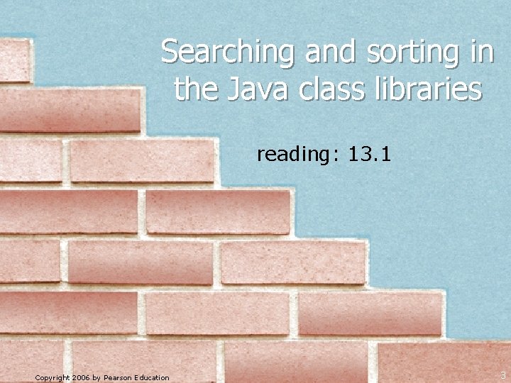 Searching and sorting in the Java class libraries reading: 13. 1 Copyright 2006 by Searching and sorting in the Java class libraries reading: 13. 1 Copyright 2006 by