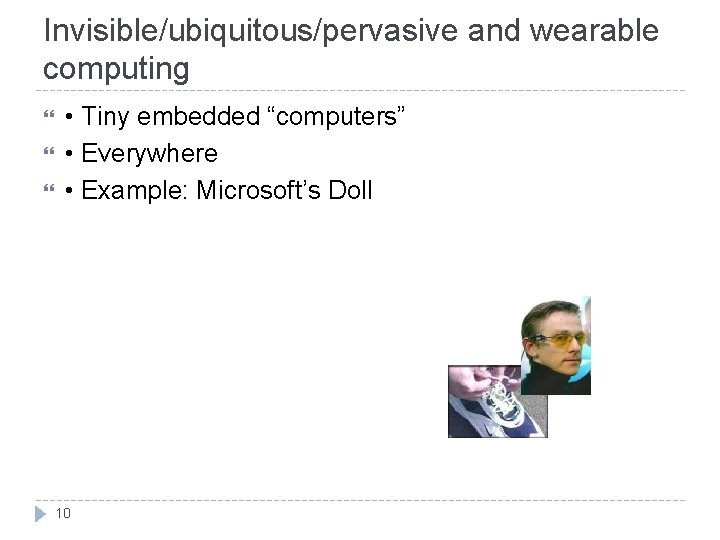 Invisible/ubiquitous/pervasive and wearable computing • Tiny embedded “computers” • Everywhere • Example: Microsoft’s Doll