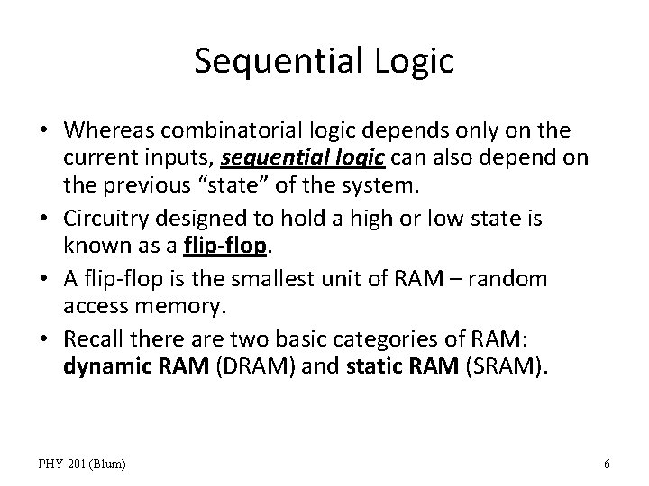 Sequential Logic • Whereas combinatorial logic depends only on the current inputs, sequential logic