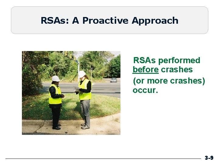RSAs: A Proactive Approach RSAs performed before crashes (or more crashes) occur. 3 -9