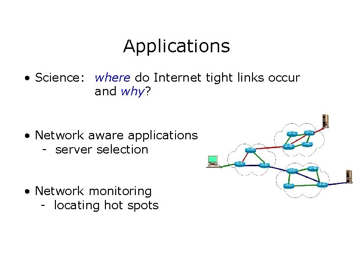 Applications • Science: where do Internet tight links occur and why? • Network aware