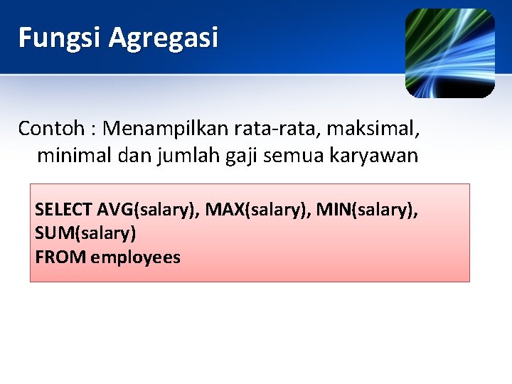 Fungsi Agregasi Contoh : Menampilkan rata-rata, maksimal, minimal dan jumlah gaji semua karyawan SELECT