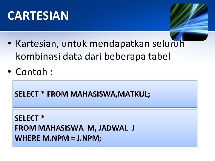 CARTESIAN • Kartesian, untuk mendapatkan seluruh kombinasi data dari beberapa tabel • Contoh :