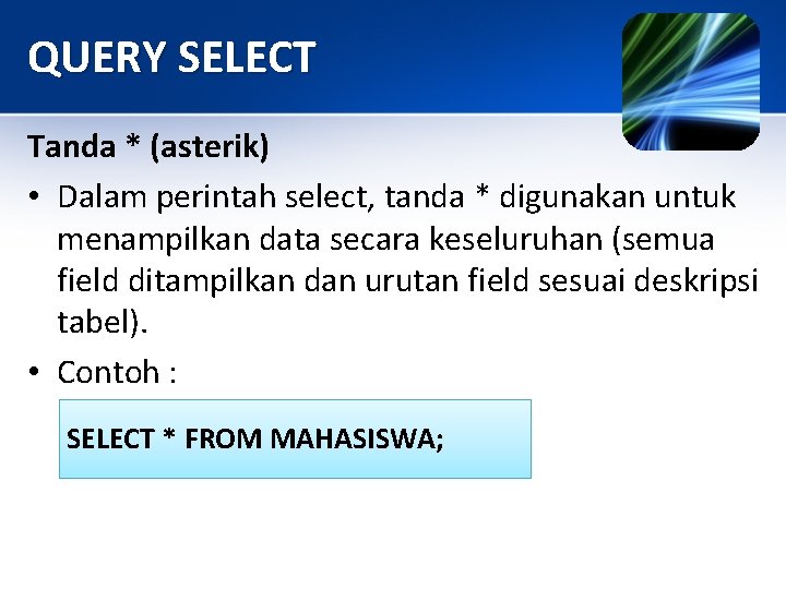 QUERY SELECT Tanda * (asterik) • Dalam perintah select, tanda * digunakan untuk menampilkan