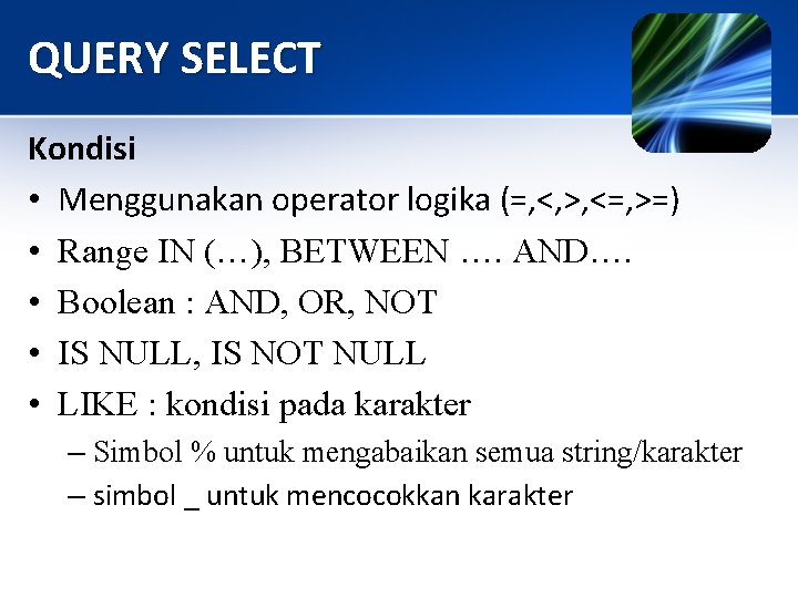 QUERY SELECT Kondisi • Menggunakan operator logika (=, <, >, <=, >=) • Range