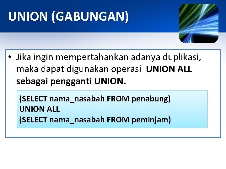 UNION (GABUNGAN) • Jika ingin mempertahankan adanya duplikasi, maka dapat digunakan operasi UNION ALL
