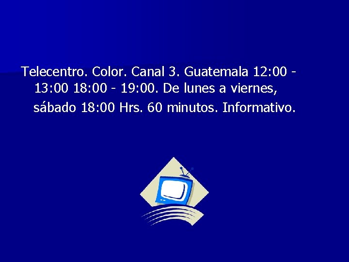 Telecentro. Color. Canal 3. Guatemala 12: 00 13: 00 18: 00 - 19: 00.