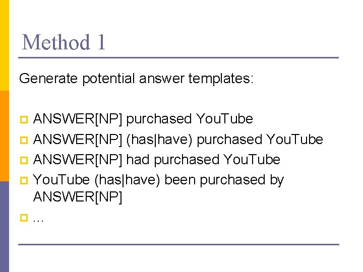 Method 1 Generate potential answer templates: ANSWER[NP] purchased You. Tube p ANSWER[NP] (has|have) purchased