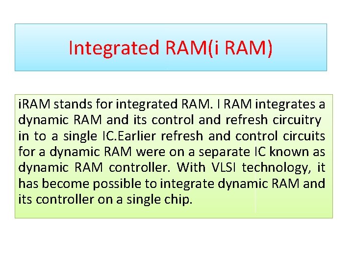 Integrated RAM(i RAM) i. RAM stands for integrated RAM. I RAM integrates a dynamic
