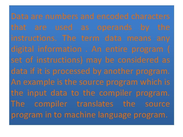 Data are numbers and encoded characters that are used as operands by the instructions.