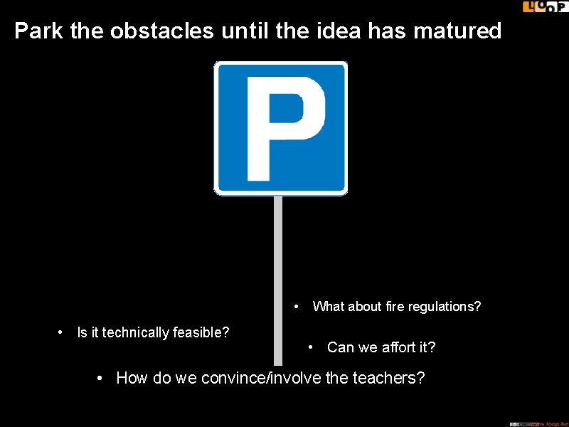 Park the obstacles until the idea has matured • • Is it technically feasible?