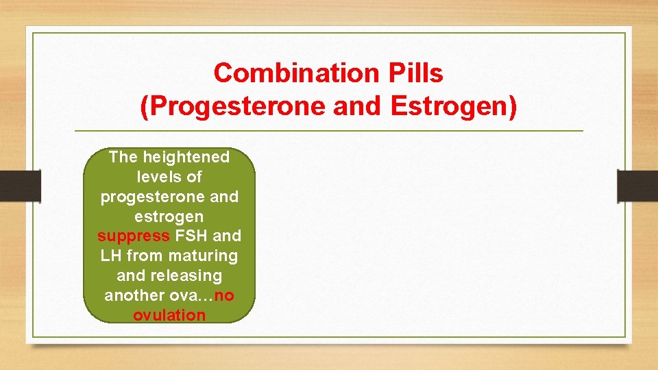 Combination Pills (Progesterone and Estrogen) The heightened levels of progesterone and estrogen suppress FSH