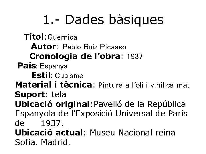 1. - Dades bàsiques Títol: Guernica Autor: Pablo Ruiz Picasso Cronologia de l’obra: 1937