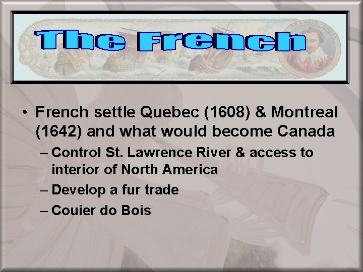  • French settle Quebec (1608) & Montreal (1642) and what would become Canada