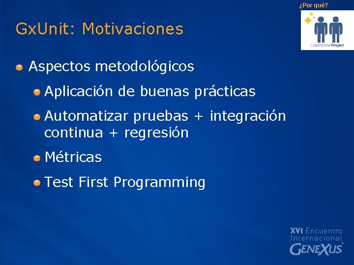 ¿Por qué? Gx. Unit: Motivaciones Aspectos metodológicos Aplicación de buenas prácticas Automatizar pruebas +