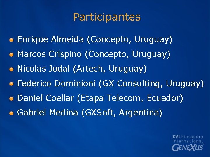 Participantes Enrique Almeida (Concepto, Uruguay) Marcos Crispino (Concepto, Uruguay) Nicolas Jodal (Artech, Uruguay) Federico