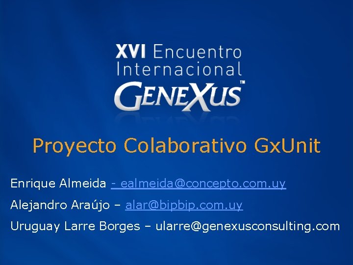 Proyecto Colaborativo Gx. Unit Enrique Almeida - ealmeida@concepto. com. uy Alejandro Araújo – alar@bipbip.