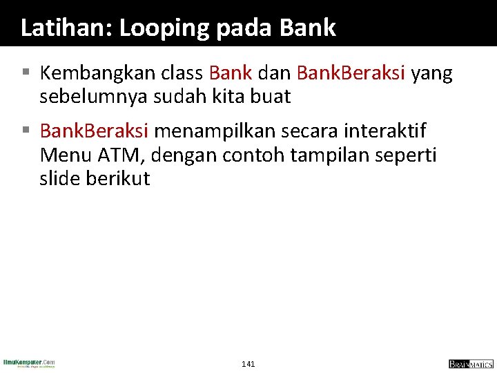 Latihan: Looping pada Bank § Kembangkan class Bank dan Bank. Beraksi yang sebelumnya sudah