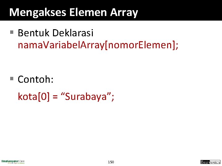 Mengakses Elemen Array § Bentuk Deklarasi nama. Variabel. Array[nomor. Elemen]; § Contoh: kota[0] =
