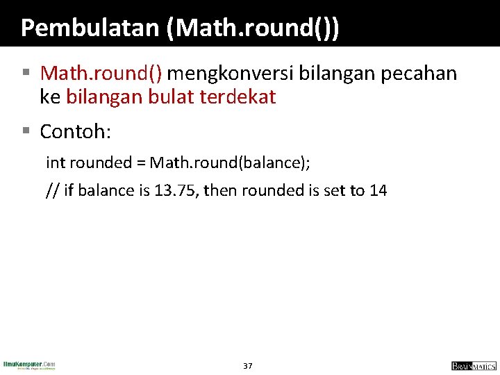 Pembulatan (Math. round()) § Math. round() mengkonversi bilangan pecahan ke bilangan bulat terdekat §