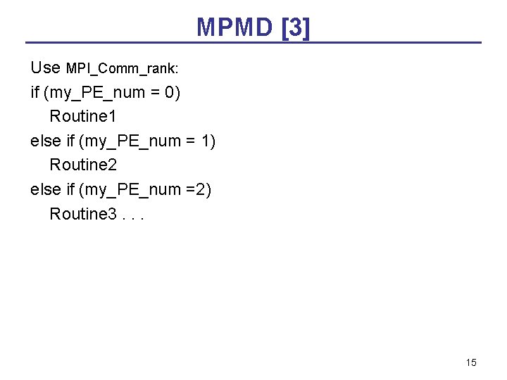 MPMD [3] Use MPI_Comm_rank: if (my_PE_num = 0) Routine 1 else if (my_PE_num =