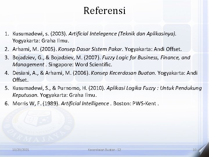 Referensi 1. Kusumadewi, s. (2003). Artificial Intelegence (Teknik dan Aplikasinya). Yogyakarta: Graha Ilmu. 2.