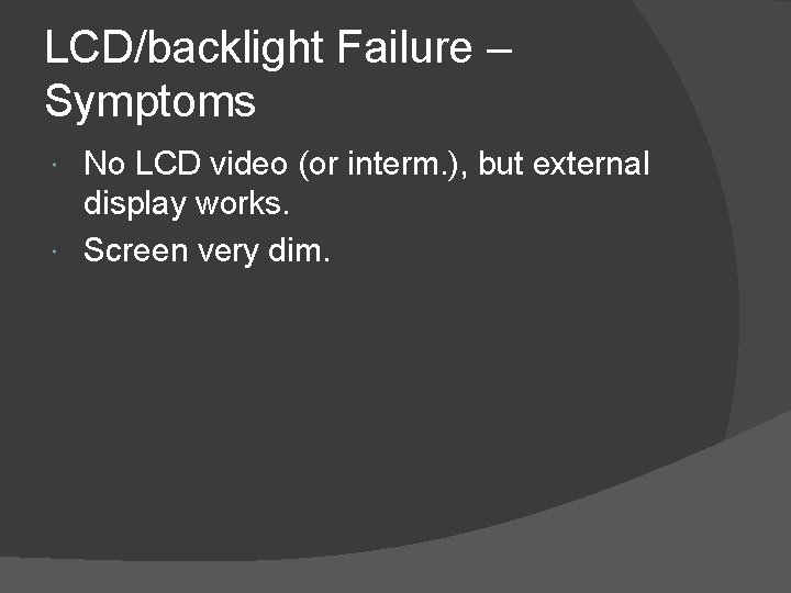 LCD/backlight Failure – Symptoms No LCD video (or interm. ), but external display works.