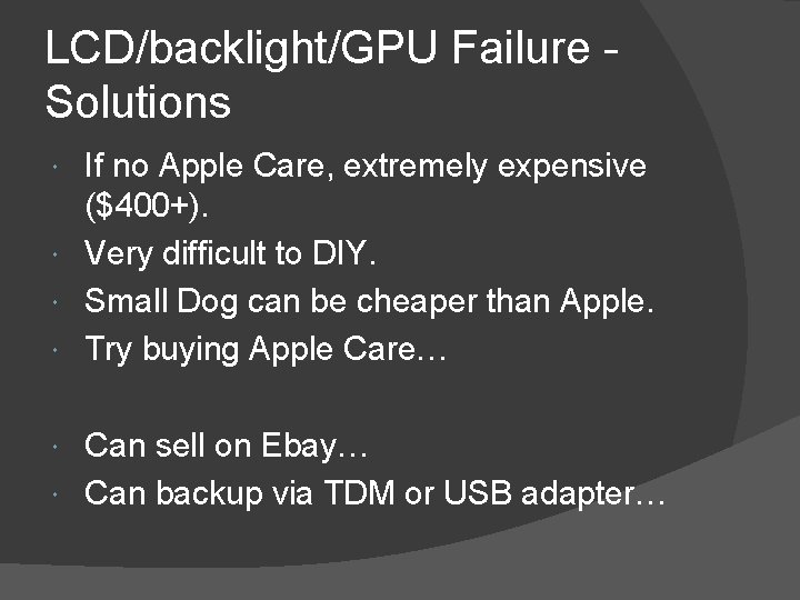LCD/backlight/GPU Failure Solutions If no Apple Care, extremely expensive ($400+). Very difficult to DIY.