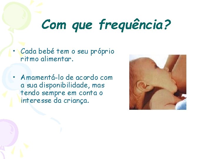 Com que frequência? • Cada bebé tem o seu próprio ritmo alimentar. • Amamentá-lo