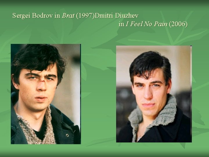 Sergei Bodrov in Brat (1997)Dmitri Diuzhev in I Feel No Pain (2006) 