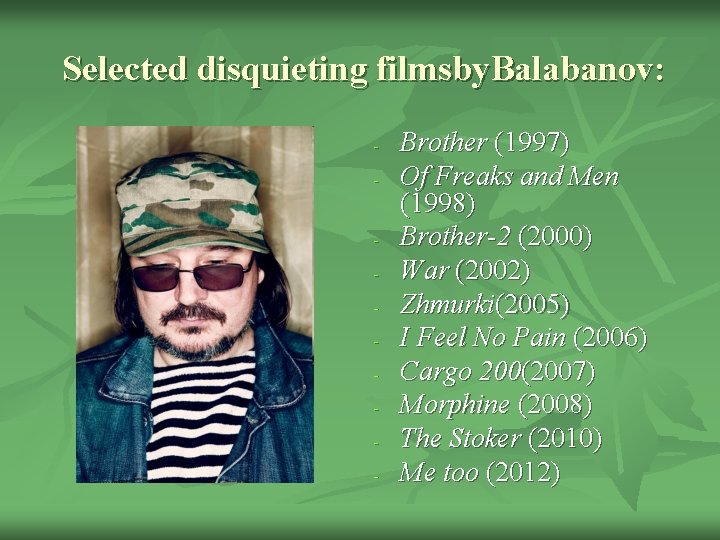 Selected disquieting filmsby. Balabanov: - Brother (1997) Of Freaks and Men (1998) Brother-2 (2000)