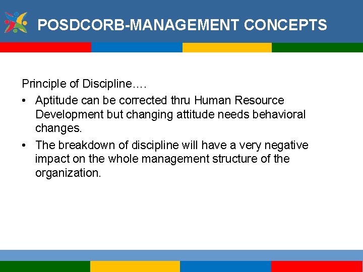 POSDCORB-MANAGEMENT CONCEPTS Principle of Discipline…. • Aptitude can be corrected thru Human Resource Development