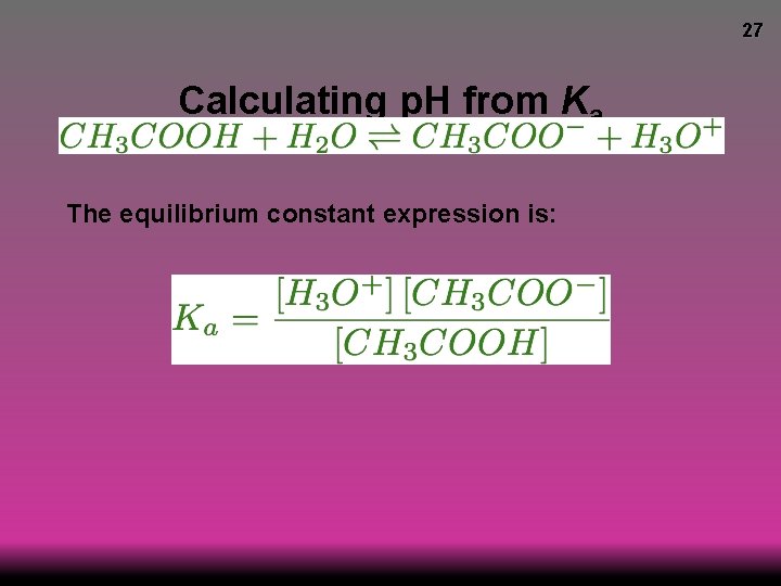 27 Calculating p. H from Ka The equilibrium constant expression is: 