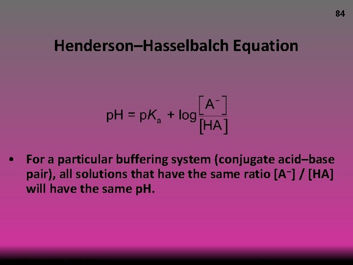 84 Henderson–Hasselbalch Equation • For a particular buffering system (conjugate acid–base pair), all solutions