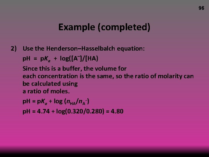 96 Example (completed) 2) Use the Henderson–Hasselbalch equation: p. H = p. Ka +
