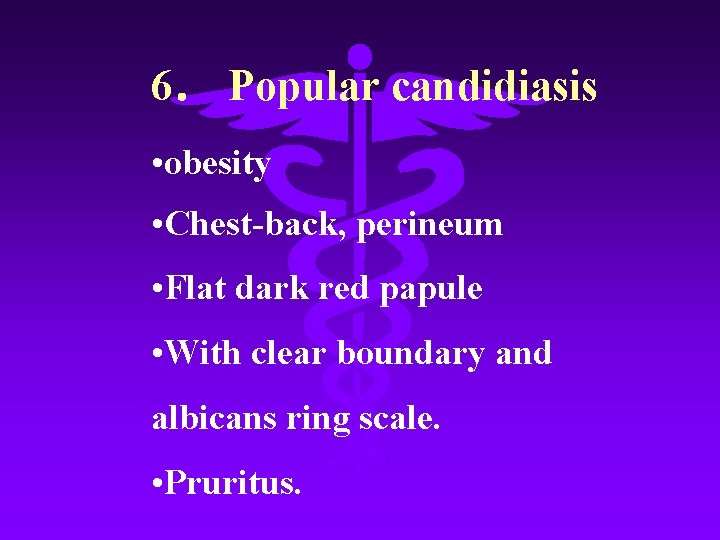 6． Popular candidiasis • obesity • Chest-back, perineum • Flat dark red papule •