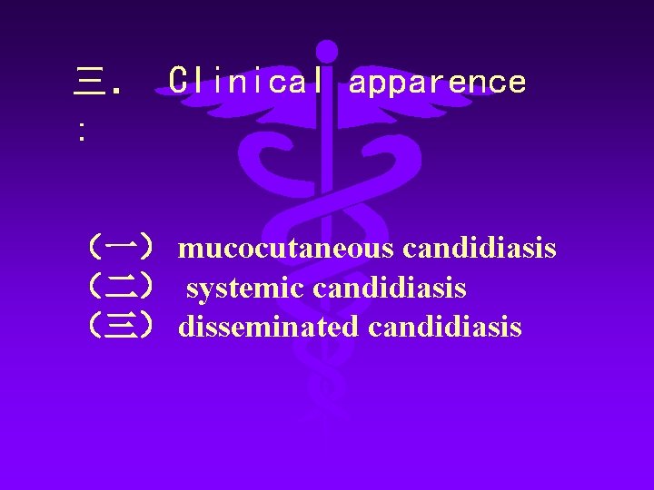 三． Clinical apparence : （一） mucocutaneous candidiasis （二） systemic candidiasis （三） disseminated candidiasis 