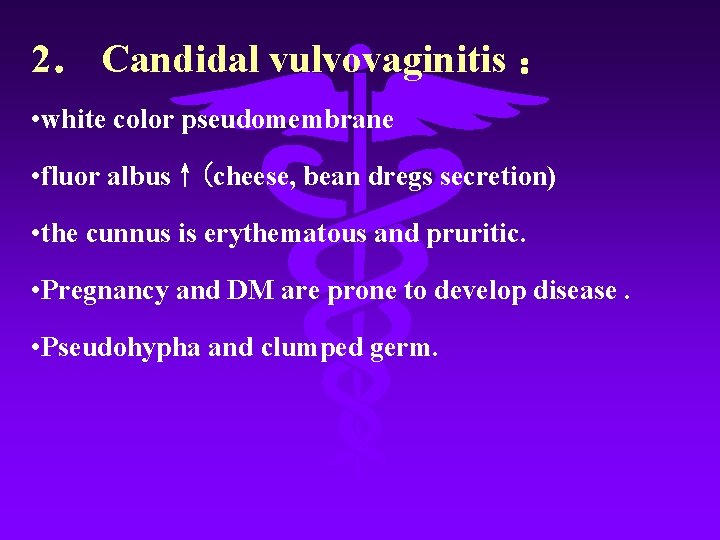 2． Candidal vulvovaginitis ： • white color pseudomembrane • fluor albus↑(cheese, bean dregs secretion)