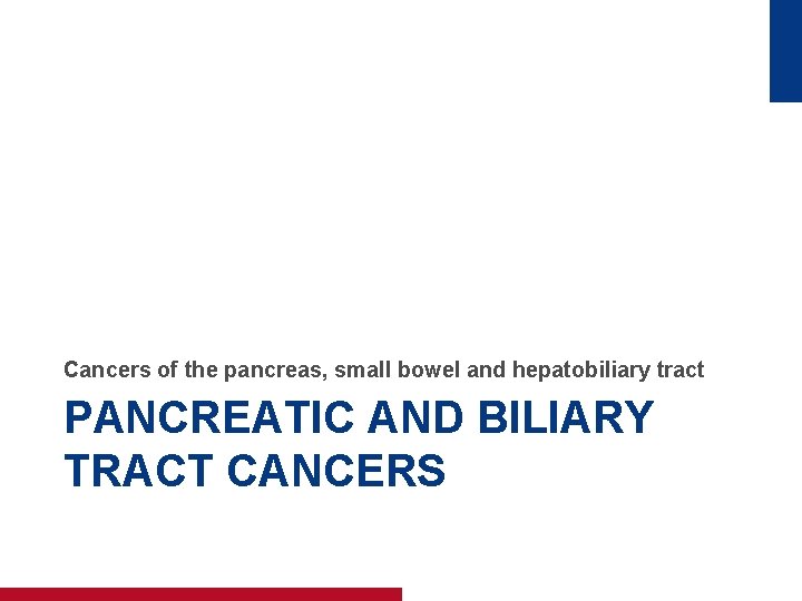 Cancers of the pancreas, small bowel and hepatobiliary tract PANCREATIC AND BILIARY TRACT CANCERS