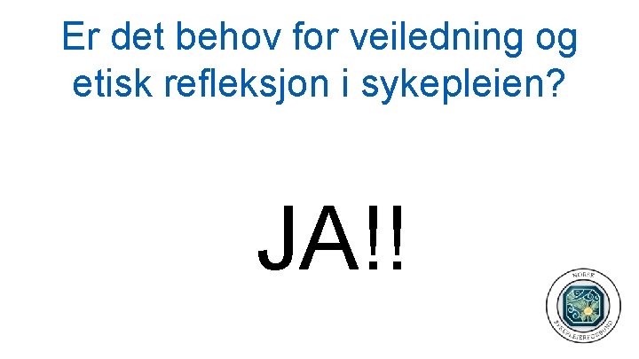 Er det behov for veiledning og etisk refleksjon i sykepleien? JA!! 