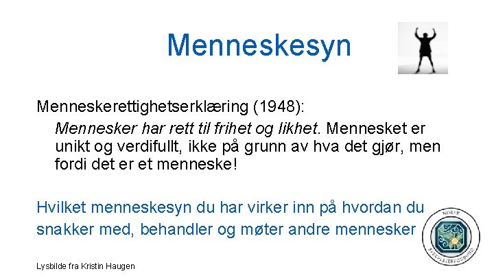 Menneskesyn Menneskerettighetserklæring (1948): Mennesker har rett til frihet og likhet. Mennesket er unikt og